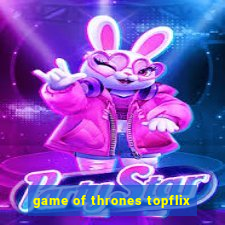 game of thrones topflix